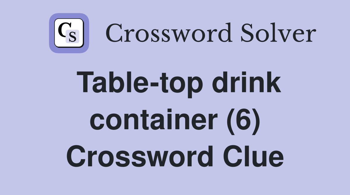 Tabletop drink container (6) Crossword Clue Answers Crossword Solver